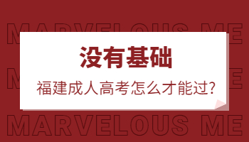 沒有基礎，福建成人高考怎么才能過?