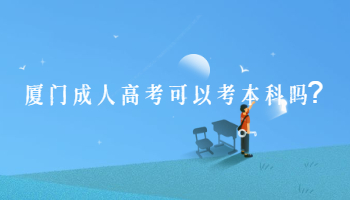 廈門成人高考可以考本科嗎?