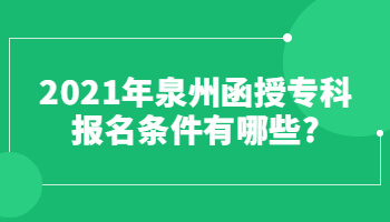 2021年泉州函授專科報名條件有哪些?