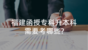 福建函授專科升本科需要考哪些?