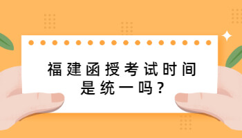 福建函授考試時間是統(tǒng)一嗎?
