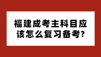 福建成考主科目應該怎么復習備考