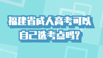 福建省成人高考可以自己選考點(diǎn)嗎