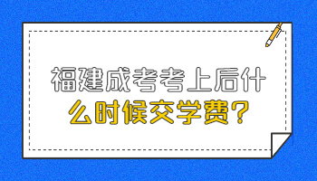 福建成考考上后什么時候交學費