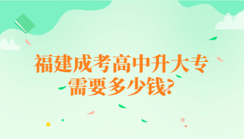 福建成考高中升大專需要多少錢