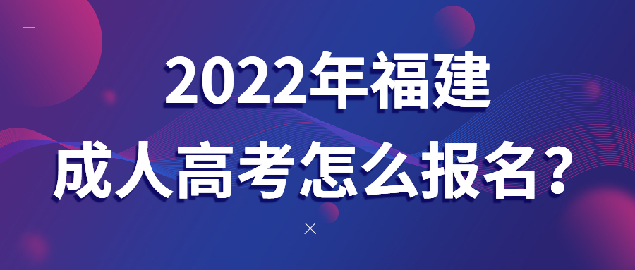 2022年福建成人高考怎么報名？