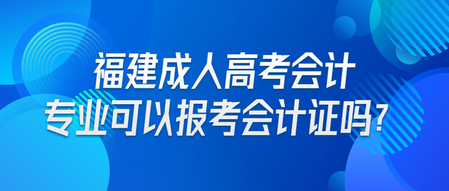 福建成人高考會計專業可以報考會計證嗎?