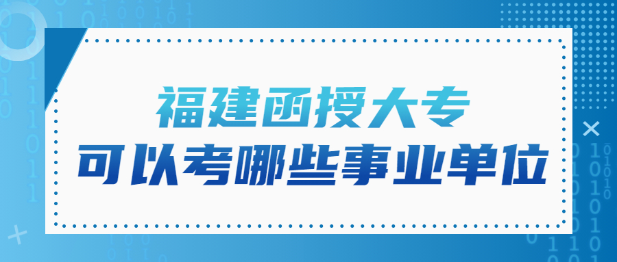 福建函授大專可以考哪些事業單位