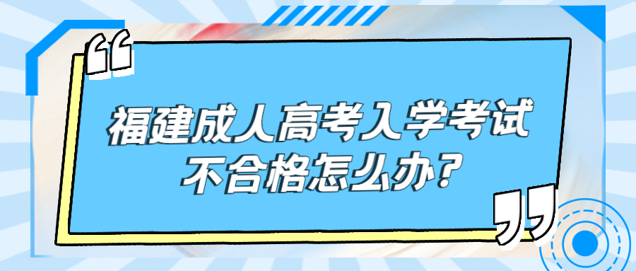 福建成人高考入學考試不合格怎么辦?