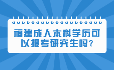 福建成人本科學(xué)歷可以報(bào)考研究生嗎?