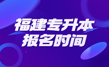 福建專升本報(bào)名時(shí)間