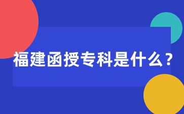 福建函授專科是什么學歷？