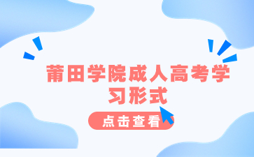 2024年莆田學院成人高考學習形式是什么？
