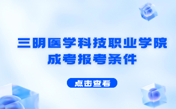2024年三明醫(yī)學(xué)科技職業(yè)學(xué)院成考報考條件是什么?