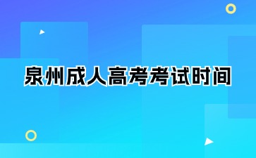 2024年泉州成人大專考試時間是什么？