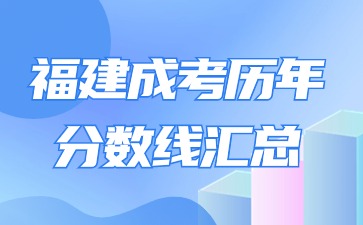 【2018年-2023年】福建成人高考?xì)v年錄取分?jǐn)?shù)線匯總