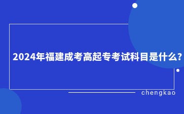 2024年福建成考高起專考試科目是什么？