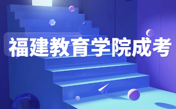 2024年福建教育學(xué)院成人高考網(wǎng)上報(bào)名入口及報(bào)名流程